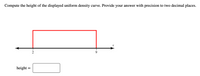 Compute the height of the displayed uniform density curve. Provide your answer with precision to two decimal places.
2
height =
