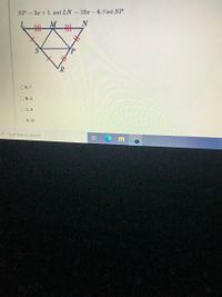 SP = 3x +1, and LN
10x - 6. Find SP.
%3D
L.
M
N
OA. 7
OB. 4
OC. 9
OD. 21
O Type here to search
