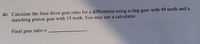 40. Calculate the final drive gear ratio for a differential using a ring gear with 49 teeth and a
matching pinion gear with 15 teeth. You may use a calculator.
Final gear ratio =
%3D
