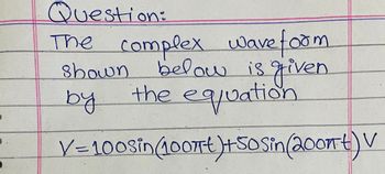 O
Question:
The complex wave form
shown below is given.
equation
by
the
V=100sin (1007) +50 Sin (2007) V