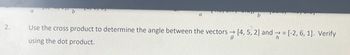2.
a
b
a
b
Use the cross product to determine the angle between the vectors → [4, 5, 2] and ⇒ = [-2, 6, 1]. Verify
using the dot product.