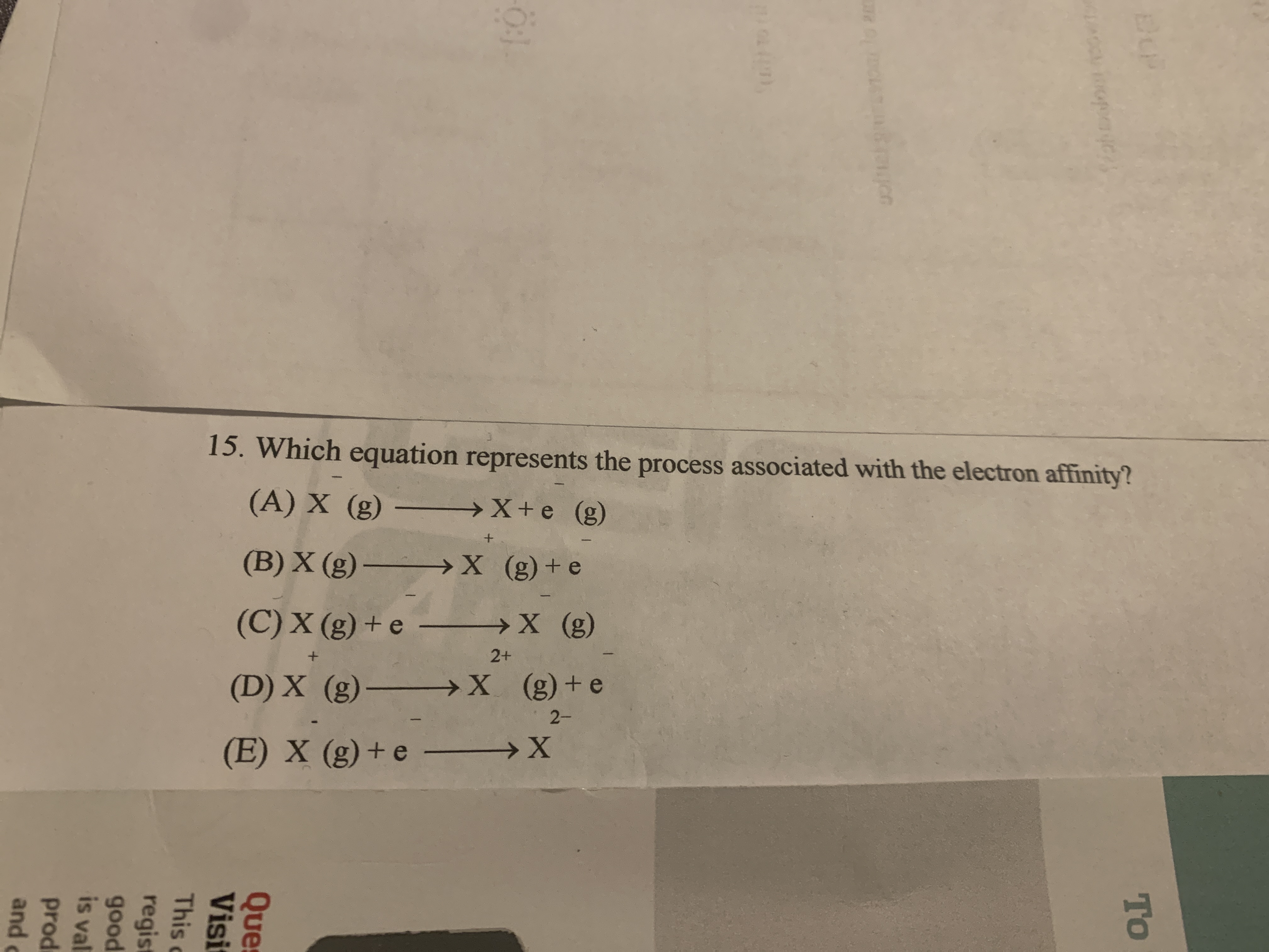 5
. Which equation represents the process associated with the electron affinity?
(A) X (g) – →X+e (g)
(B) X (g) –
-→X ()+e
(C) X (g) + e
2+
(D) X (g)- X (g)+e
>X (g) +e
2-
E) X (g) + e -
