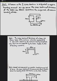 Z01 ,
الصور 7:۱۳ م الجمعة ۱۲ آذار
Hwi A beam with I cross-section is Subjected to nagative
bending moment M= 50 KN.m. The Cross sectioncel dimensions
of the beam are shown. Determine Ahe magnitude of maxtimum
bendling stress.
1Smm
loonm
120 mm
Hw :. The Cross- Sectimal dimensions of a beam are
shown below. TP the makimum allowable benahing stress
is 600 Mpa. Determine the mux imum beneling ma gnitude
(M) thet Can be supportal by the beam. Suppon the syn
l bending is positive.
75mm
Hw: A beam had subjected to a postive bending moment of
5 KN. m. The Closs-Sedional dimensions are shown below.
Draw the bendling stress distribution on the Cross- Sedion.
loo mm
15 mm
