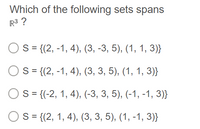 Which of the following sets spans
R3 ?
Os = {(2, -1, 4), (3, -3, 5), (1, 1, 3)}
S= {(2, -1, 4), (3, 3, 5), (1, 1, 3)}
Os = {(-2, 1, 4), (-3, 3, 5), (-1, -1, 3)}
S= {(2, 1, 4), (3, 3, 5), (1, -1, 3)}
