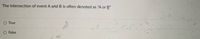 The intersection of event A and B is often denoted as "A or B"
O True
O False
