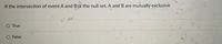 If the intersection of event A and B is the null set, A and B are mutually exclusive
O True
O False

