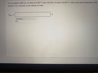 If you combine 300.0 mL of water at 25.00 °C and 110.0 mL of water at 95.00 °C, what is the final temperature of the
mixture? Use 1.00 g/mL as the density of water.
Tinal =
°C
TOOLS
x10
MacBook Pro
