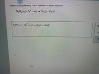 Balance the following redox reaction in basic solution.
2+
N,H,(aq)+Zn (aq) → N,(g)+Zn(s)
N,H, (aq)
+ Zn (aq) N, (g)
Za (s)
