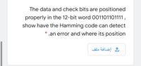 The data and check bits are positioned
properly in the 12-bit word 001101101111,
show have the Hamming code can detect
* .an error and where its position
إضافة ملف
