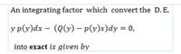 An integrating factor which convert the D. E.
y p(y)dx – (Qly) – py)x)dy = 0,
into exact is given by
