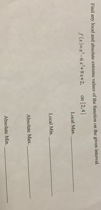 - Find any local and absolute extreme values of the function on the given interval.
f (x)=x²-6x²+9x+2,
on [2,4]
Local Max.
Local Min.
Absolute Max.
Absolute Min.
