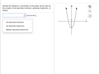 Identify the labeled x-coordinate on the graph at the right as
the location of an absolute minimum, absolute maximum, or
neither.
occurs at x,-
An absolute minimum
An absolute maximum
Neither absolute extremum
