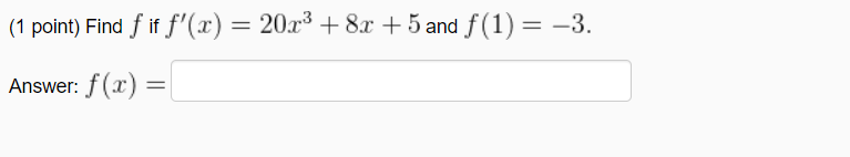 (1 point) Find f if f'(x) = 20x³ + 8x + 5 and f(1) = -3.
I|
Answer:
f(x) =
