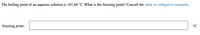 The boiling point of an aqueous solution is 101.68 °C. What is the freezing point? Consult the table of colligative constants.
°C
freezing point:
