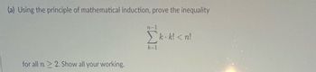 (a) Using the principle of mathematical induction, prove the inequality
for all n ≥ 2. Show all your working.
n-1
k=1
k.k! <n!