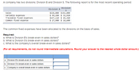 A company has two divisions: Divislon B and Division S. The following report is for the most recent operating perlod:
Division
Division B
Sales
variable expenses
Traceable fixed expenses
Common fixed expense
$228,000 $152,800
$ 59, 280 $ 31,920
$147,110 $ 65,360
$ 27,900 $ 18,600
The common fixed expenses have been allocated to the divisions on the basis of sales.
Required:
a. What Is Division B's break-even in sales dollars?
b. What Is Division S's break-even In sales dollars?
c. What is the company's overall break-even in sales dollars?
(For all requlrements, do not round Intermedlate calculatlons. Round your answer to the nearest whole dollar amount.)
a. Division B's break-even in sales dollars
b. Division S's break-even in sales dollars
c. Company's overall break-even in sales dollars
