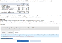 Benoit Company produces three products-A, B, and C. Data concerning the three products follow (per unit):
Product
A
B
$84.00
$66.00
$74.00
Selling price
Variable expenses:
Direct materials
Other variable expenses
Total variable expenses
25.20
18.00
9.00
25.20
31.50
42.80
50.40
49.50
51.80
Contribution margin
$33.60
$16.50
$22.20
Contribution margin ratio
40%
25%
30%
The company estimates that it can sell 850 units of each product per month. The same raw material is used in each product. The
material costs $3 per pound with a maximum of 5,700 pounds available each month.
Required:
1. Calculate the contribution margin per pound of the constraining resource for each product.
2. Which orders would you advise the company to accept first, those for A, B, or C? Which orders second? Third?
3. What is the maximum contribution margin that the company can earn per month if it makes optimal use of its 5,700 pounds of
materials?
Complete this question by entering your answers in the tabs below.
Required 1
Required 2
Required 3
What is the maximum contribution margin that the company can earn per month if it makes optimal use of its 5,700 pounds
of materials? (Round your intermediate calculations to 2 decimal places.)
Maximum contribution margin
< Required 2
Required 3 >
