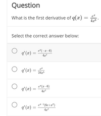 Question
What is the first derivative of q(x) =
4x6
Select the correct answer below:
e (-x-6)
q' (x) =
4x7
O q (#) =
24,5
e"(x-6)
q' (x)
4x7
ez -'(6e+x²)
q' (x) =
4x7
