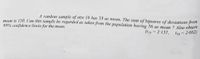 A random sample of size 16 has 53 as mean. The sum of 3quares of deviations from
mean is 150. Can this sample be regarded as taken from the population having 56 as mean ? Also obtain
95% confidence limits for the mean.
(tis = 2.131,
116 = 2-602)
%3D
