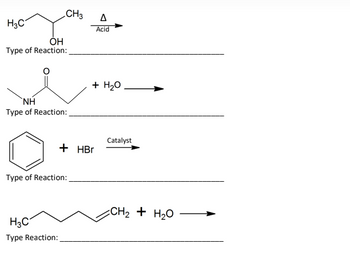 H3C
CH3
OH
Type of Reaction:
NH
Type of Reaction:
H3C
Type Reaction:
Type of Reaction:
A
Acid
+ H₂O
+ HBr
Catalyst
CH2 + H2O