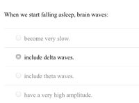 When we start falling asleep, brain waves:
O become very slow.
include delta waves.
include theta waves.
have a very high amplitude.
