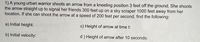 1) A young urban warrior shoots an arrow from a kneeling position 3 feet off the ground. She shoots
the arrow straight up to signal her friends 300 feet up on a sky scraper 1000 feet away from her
location. If she can shoot the arrow at a speed of 200 feet per second, find the following:
a) Initial height:
c) Height of arrow at time t:
b) Initial velocity:
d ) Height of arrow after 10 seconds:
