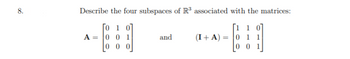 8.
Describe the four subspaces of R³ associated with the matrices:
Го 1
001
[1 1
0 1 1
00
00
A =
and
(I+A) =