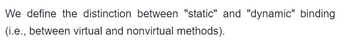 We define the distinction between "static" and "dynamic" binding
(i.e., between virtual and nonvirtual methods).