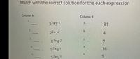 Match with the correct solution for the each expression
Column A
Column B
1.
33*3-1
a.
81
-
2.
b.
22*22
4
3.
C.
82*4-2
9.
d.
93*9-1
16
5.
e.
52*5-1
5.
aj
4.
