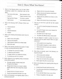 Unit 2: Show What You Know!
1. Which of the following actions must be taken before
transferring a patient into a wheelchair (mark all that
apply)
a. Slipper socks do not prevent all hazards
b. Slipper socks prevent bacterial contamination
from entering the bed
Their arms at their sides
Move footrests to side
Count to 3
Patient's feet flat on floor
C. Slipper socks are preferred over shoes in a clini-
cal setting
Apply gait belt-4 fingers
Put shoes on patient
Call the doctor
Lock wheelchair wheels
d. Slipper socks prevent injury by sharp objects
7. How do you know that a gait belt has been applied
properly?
2. Which of the following is NOT a Range of Motion exer-
cise?
a. Flexion/extension
a.
You can fit a closed fist between the belt and the
patient
b. Supine
b. You can fit 4 fingers, but no more, between the
C. Abduction/adduction
belt and the patient
d.
Rotation
C.
The patient says it's tight enough
3. Which of the following demonstrates proper body me-
d. The patient has difficulty taking a deep breath
chanics?
8. You are assigned to transfer a patient from bed to
wheelchair when the patient refuses. What is an appro-
a.
Stand in front of the patient
b. Keep your feet together
c. Stand beside the patient at an oblique angle
priate action?
a. Tell the patient to do it himself then
d. Bend at the waist
b. Ask the patient's daughter to reason with him
4. Which of the following describes the purpose of range
C.
Tell the doctor that he needs more medication
of motion exercises performed by CNAS?
d. Notify the nurse
a. To maintain the current level of ability
9. When lifting an extremity, which of the following is an
b. To determine pain threshold
important principle?
To regain function in an weakened extremity
d. To provide busy work for no purpose
C.
a.
Lift from below with a flat palm
b.
Lift from above with a claw-like grip
5. Which statement is true regarding energy conservation
c. Always use one hand to lift an extremity
among elderly patients?
d. Never support the joints to prevent injury
a. All people maintain a steady energy level
throughout their lifespan
10. Which of the following is true regarding skills timing and
the exam?
b. Energy levels increase
patients often have more energy than younger
you age, so elderly
a. All skills have the same performance time
ones
b. You will be given extra time for handwashing and
c. Energy levels do not impact care at all
transition time
d. Energy levels generally decrease as you age
C.
It is an automatic failure if you run out of time
6. Which of the following is true regarding slipper socks in
d. Timing is not graded on the state exam
a clinical environment?
