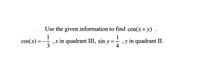 Use the given information to find \( \cos(x+y) \).

\[ \cos(x) = -\frac{1}{3}, \, x \text{ in quadrant III}, \, \sin y = \frac{1}{4}, \, y \text{ in quadrant II}. \]