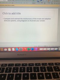 28
A
=、三、|E |三v|v
v A Shape Fill v
x, AV v Aa v
三 =| 、申。
Convert to
SmartArt
Picture Shapes Text
Вох
Arrange
Quick
Styles
Shape Outline
provements, choose Check for Updates.
Click to add title
Compare and contrast the mechanisms of the innate and adaptive
immune systems, using diagrams to illustrate your answer.
E Notes
Comments
MAY 1
N
11
MacBook Air
000
F10
F11
F7
F8
F9
D00 FA
F5
&
4
5
7
8
9.
T.
Y
U
%24
