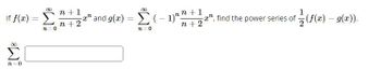 If f(x)
00
n=0
=
n=0
n+1
n+2
00
2¹ and g(x) = ( − 1)¹ n +1,
n+2
n=0
2¹, find the power series of (f(x) — g(x)).