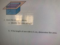 2. Given the diagram above:
a. Identify the cross section.
b. If the length of one side is 5 cm, determine the area.
