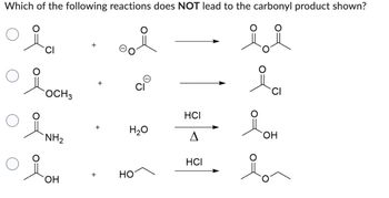 Which of the following reactions does NOT lead to the carbonyl product shown?
ii
oia ..i
ci
Я осно
وه
مره
NH₂
OH
+
+
+
H₂O
HO
HCI
A
HCI
CI
OH
lo