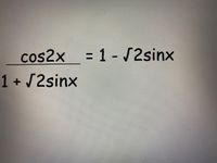 cos2x
= 1 - /2sinx
%3D
1 + 2sinx
