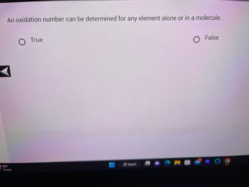 An oxidation number can be determined for any element alone or in a molecule.
70°F
Cloudy
O True
Search
O False
