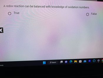 A redox reaction can be balanced with knowledge of oxidation numbers.
O True
O False
3
oudy
Search
کا
O
UT