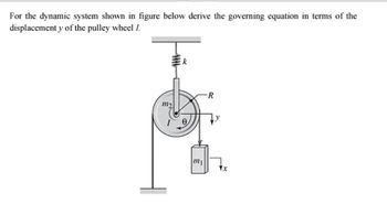 For the dynamic system shown in figure below derive the governing equation in terms of the
displacement y of the pulley wheel I.
m₂
k
mi
-R
Yx