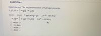 **Question 4**

Determine ΔH° for the decomposition of hydrogen peroxide.

\[ \text{H}_2\text{O}_2(l) \rightarrow \frac{1}{2}\text{O}_2(g) + \text{H}_2\text{O}(l) \]

**Given:**

\[ \text{H}_2(g) + \text{O}_2(g) \rightarrow \text{H}_2\text{O}_2(l) \quad \Delta H° = -187.78 \, \text{kJ} \]

\[ \text{H}_2(g) + \frac{1}{2}\text{O}_2(g) \rightarrow \text{H}_2\text{O}(l) \quad \Delta H° = -285.83 \, \text{kJ} \]

**Options:**

- ○ +93.89 kJ
- ○ -191.94 kJ
- ○ -98.05 kJ
- ○ -93.89 kJ