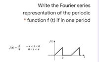 Write the Fourier series
representation of the periodic
* function f (t) if in one period
f(1) A
- n<t<0
1.
0<t<n
TT
