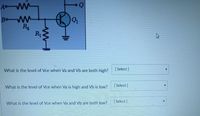 A WW
Q1
Bo WW
R4
R1
( Select]
What is the level of Vce when Va and Vb are both high?
| Select ]
What is the level of Vce when Va is high and Vb is low?
| Select ]
What is the level of Vce when Va and Vb are both low?
