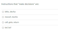 Instructions that "make decisions" are:
O btfsc, decfsz
O movwf, movfw
O call, goto, return
O bsf, bcf
