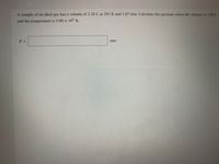 A sample of an ideal gas has a volume of 2.26 L at 285 K and 1.07 atm. Calculate the pressure when the volume is 1.88 L
and the temperature is 3.00 x 102 K.
P =
atm
