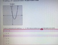 The equation yh = 1
4x represents Function 1. The graph of Function 1 is shown.
Function 1
-5 4
-2
Function 2 is represented by the equation y2 = 1 - 6. Which values are solutions to yh = p? Select each correct solution.
I = -6
I = 0
