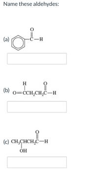 Name these aldehydes:
(a)
H
(b)
0=CCH,CH,C–H
(c) CH;CHCH,C-H
ÓH
