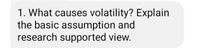 1. What causes volatility? Explain
the basic assumption and
research supported view.
