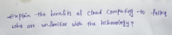 explain the benefits of cloud computing to folks
un familiar with the techonology?
who are