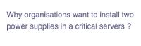Why organisations want to install two
power supplies in a critical servers ?

