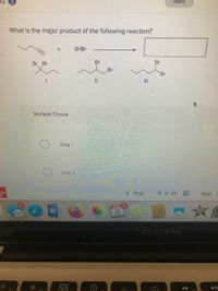 Saved
What is the major product of the following reaction?
2HBR
Br Br
Br
Br
Br
Br
%3D
III
Multiple Choice
Only I
Only II
aw
< Prev
12 of 25
Next
MAR 2
W
MacBook Pro
77
IL
F1
